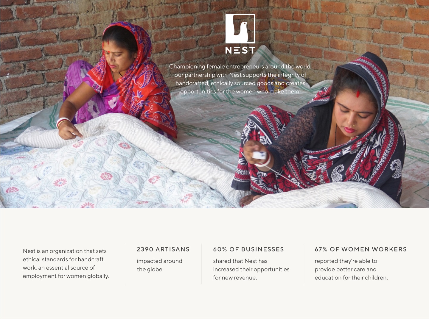 NEST –&nbsp;Championing female entrepreneurs around the world, our partnership with Nest supports the integrity of handcrafted, ethically sourced goods and creates opportunities for the women who make them.