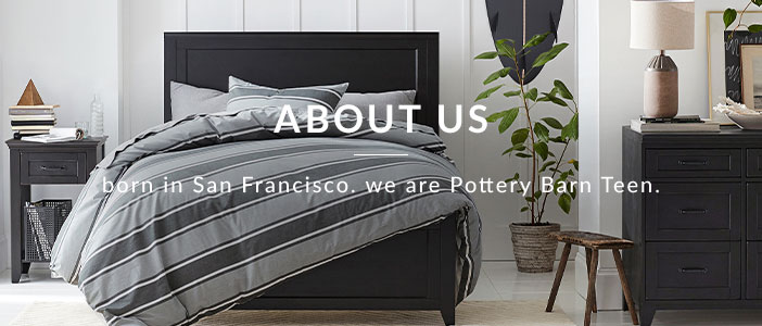 About Us - born in San Francisco. we are Pottery Barn Teen.