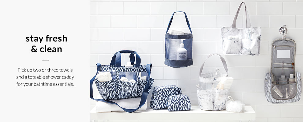 Stay Fresh & Clean - Pick up two or three towles and a toteable shower caddy for your bathtime essentials.