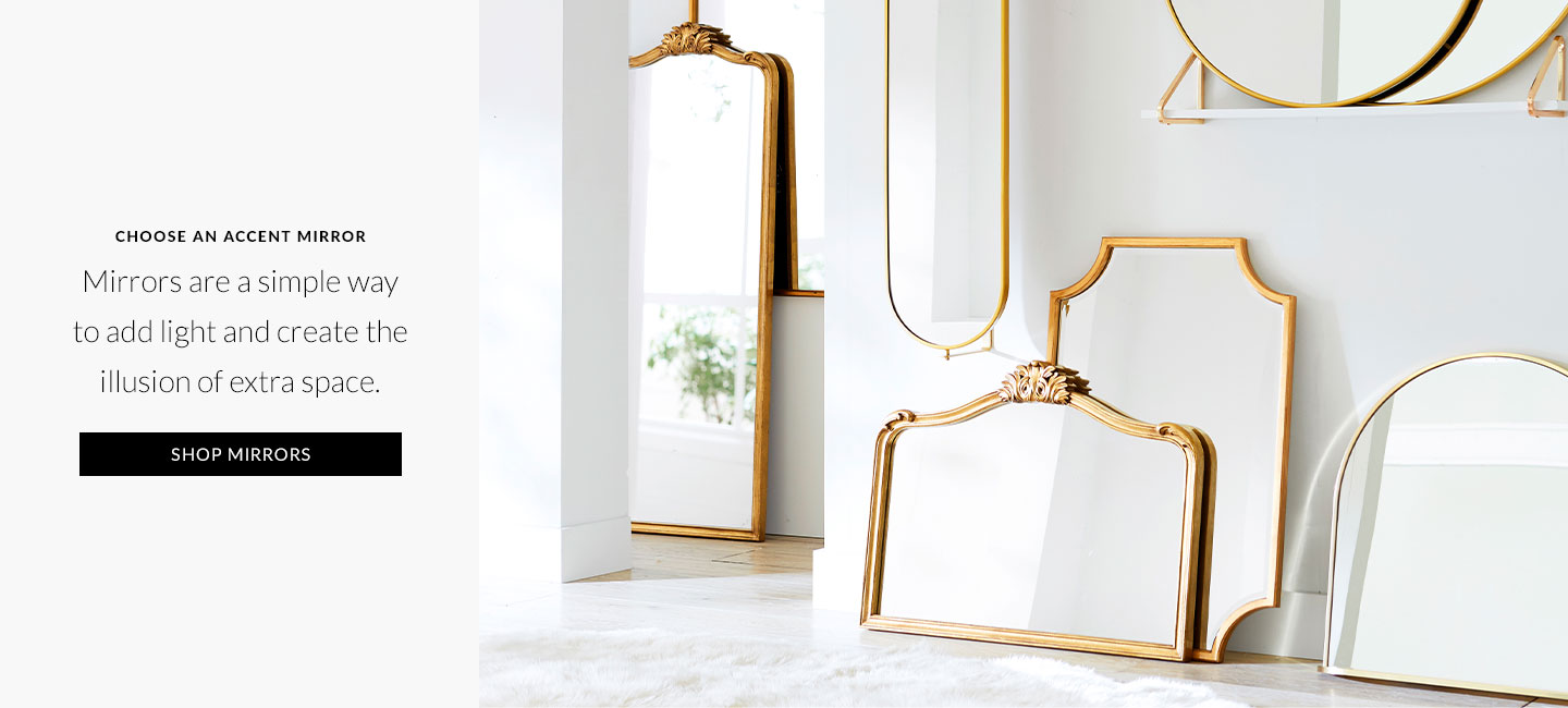 Choose An Accent Mirror – Mirrors are an effortless way to add light and create the illusion of extra space. Shop Mirrors