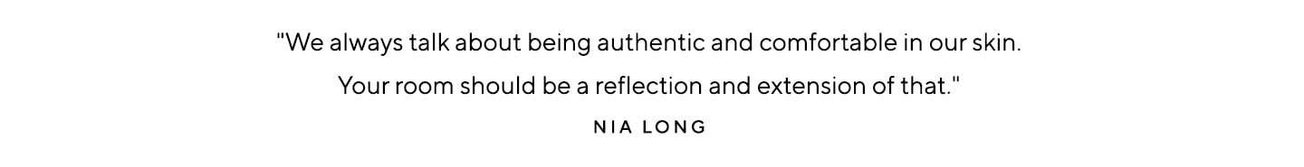 "We always talk about being authentic and comfortable in our skin. Your room should be a reflection and extension of that." - Nia Long