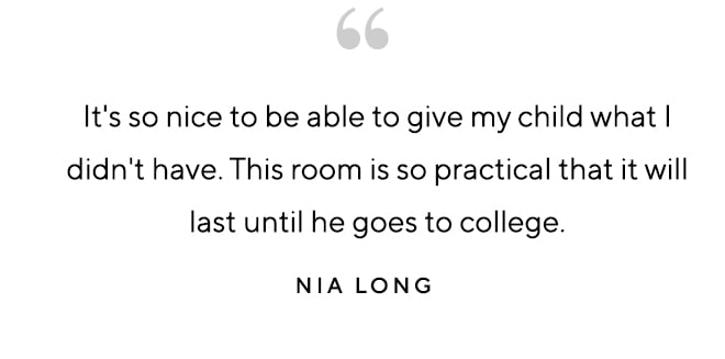 "It's so nice to be able to give my child what I didn't have. This room is so practical that it will last until he goes to college." – Nia Long