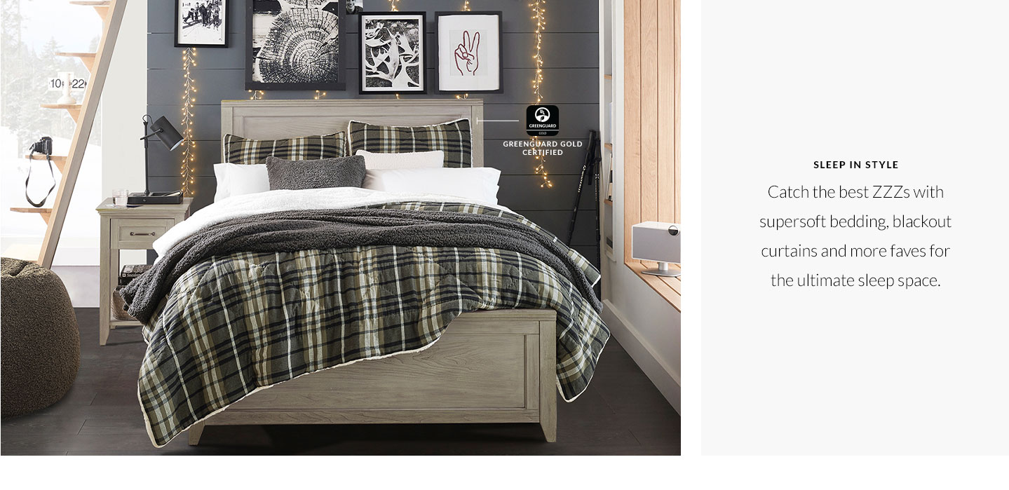 Sleep in Style - Catch the best ZZZs with supersoft bedding, blackout curtains and more faves for the ultimate sleep space. Sleep in Style - Catch the best ZZZs with supersoft bedding, blackout curtains and more faves for the ultimate sleep space.