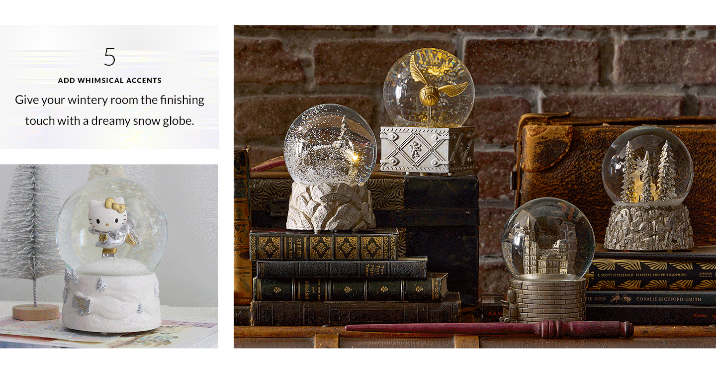 Add Whimsical Accents - Give your wintery room the finishing touch with a dreamy snow globe.