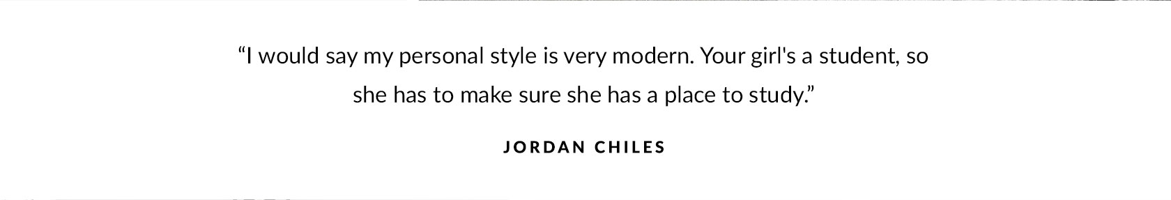 "I would say my personal style is very modern. Your girl's a student, so she has to make sure she has a place to study." – Jordan Chiles