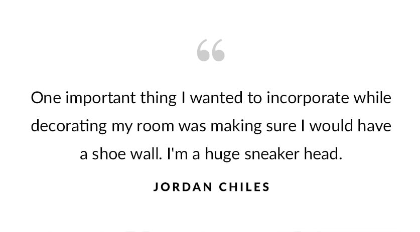 "One important thing I wanted to incorporate while decorating my room was making sure I would have a shoe wall. I'm a huge sneaker head." – Jordan Chiles