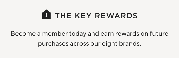 They Key Rewards | Become a member today and earn rewards on future purchases across our eight brands.