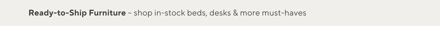 Ready-to-Ship Furniture – shop in-stock beds, desks & more must-haves
