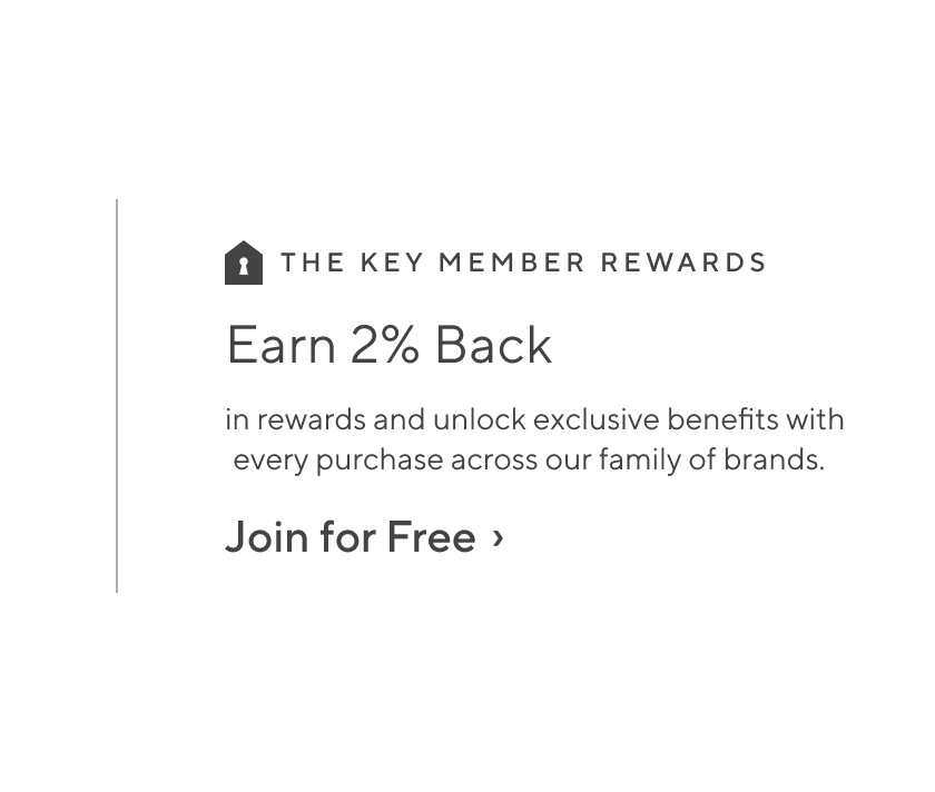 Earn 2% Back - In rewards and unlock exclusive benefits with every purchase across our family of brands. Join for Free