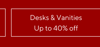 up to 40% off Desks & Vanities