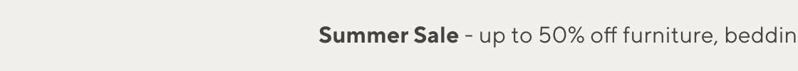 Summer Sale Up to 50% Off Shop Furniture, Bedding & More