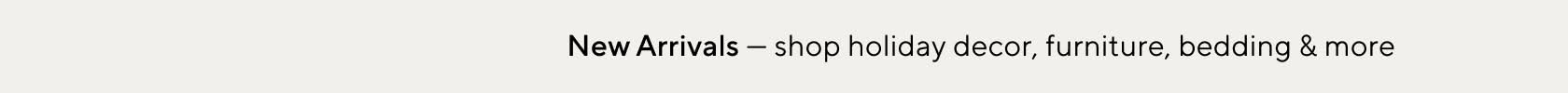 New Arrivals - shop holiday decor, furniture, bedding & more