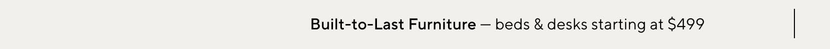 Built-to-Last Furniture - beds & desks starting at $499