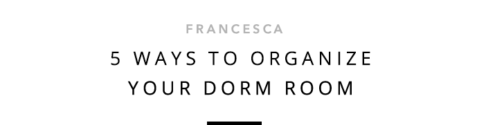 Francesca - 5 Ways To Organize Your Dorm Room