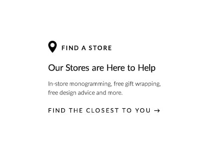 Locate a Store - In-store monogramming, free gift-wrapping, free design advice and more.