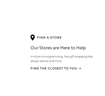 Locate a Store - In-store monogramming, free gift-wrapping, free design advice and more.