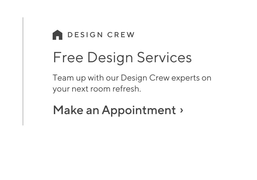 Free Design Services - Team up with our Design Crew experts on your next room refresh. Make an Appointment