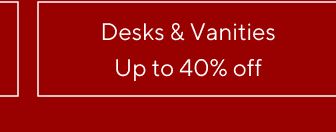 up to 40% off Desks & Vanities