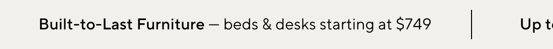 Built-to-Last Furniture - Starting at $749 >