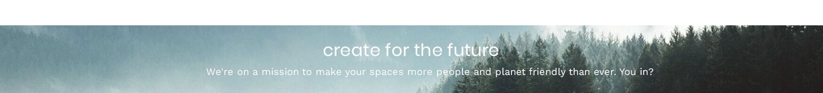 Create for the Future – We're on a mission to make your spaces more people and planet friendly than ever. You in?