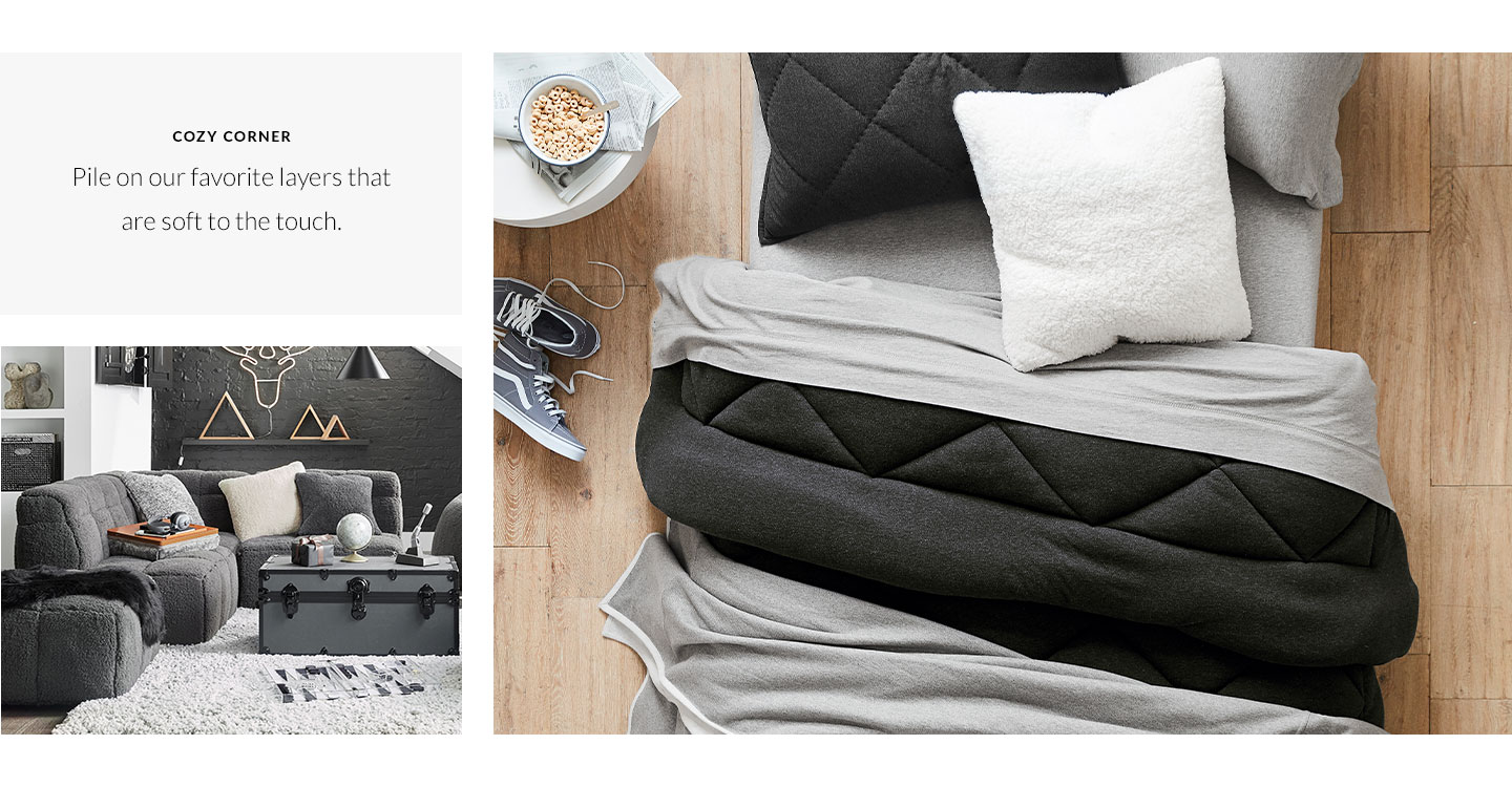 Cozy Corner - Pile on our favorite layers that are soft to the touch. Cozy Corner - Pile on our favorite layers that are soft to the touch.