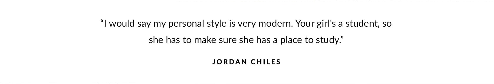"I would say my personal style is very modern. Your girl's a student, so she has to make sure she has a place to study." – Jordan Chiles