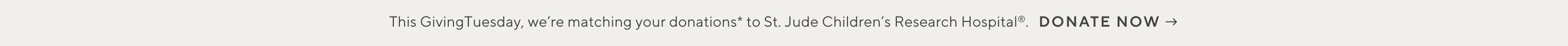 This GivingTuesday, we're matching your donations* to St. Jude Childern's Reasearch Hospital. DONATE NOW ->