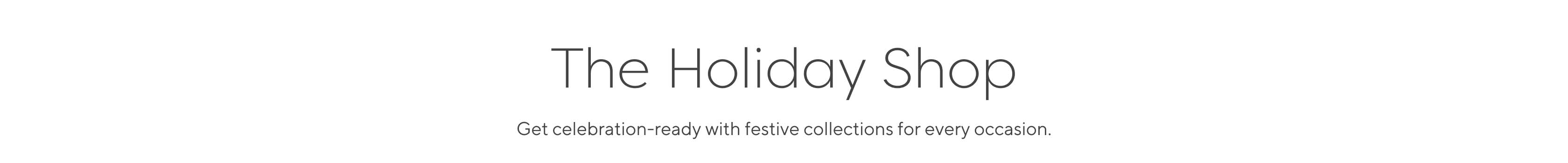 The Holiday Shop - Get celebration-ready with festive collections for every occasion.