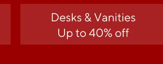 Up to 40% off Desks & Vanities