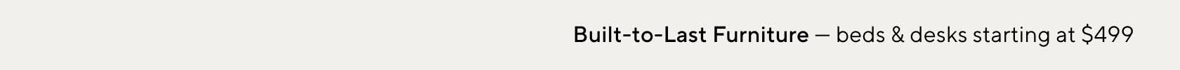 Built-to-Last Furniture - beds & desks starting at $499