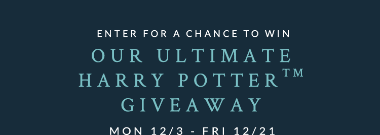 Enter for a chance to win our ultimate Harry Potter™ giveaway Mon 12/3 - Fri 12/21