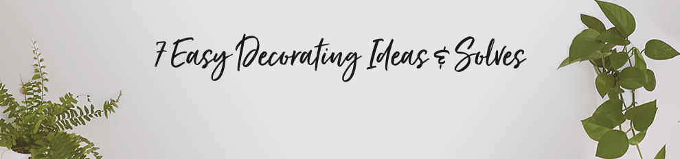 7 Easy Decorating Ideas & Solves