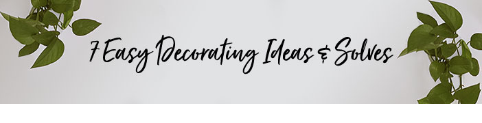 7 Easy Decorating Ideas & Solves