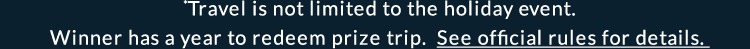 *Travel is not limited to the holiday event. Winner has a year to redeem prize trip. See official rules for details.