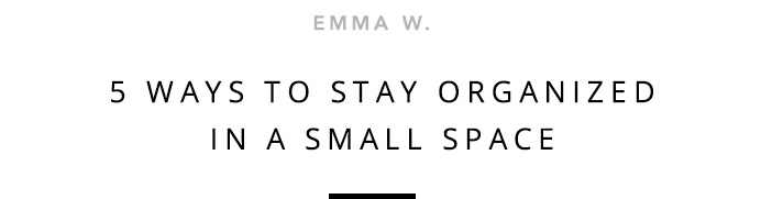 Emma W. - 5 Ways To Stay Organized In A Small Space